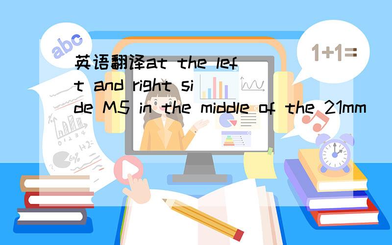 英语翻译at the left and right side M5 in the middle of the 21mm