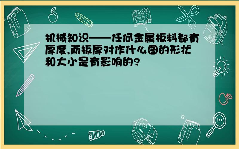 机械知识——任何金属板料都有厚度,而板厚对作什么图的形状和大小是有影响的?