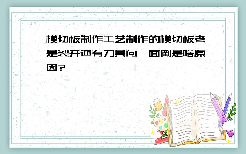 模切板制作工艺制作的模切板老是裂开还有刀具向一面倒是啥原因?