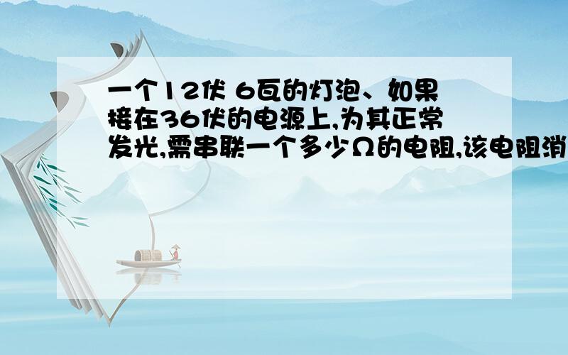 一个12伏 6瓦的灯泡、如果接在36伏的电源上,为其正常发光,需串联一个多少Ω的电阻,该电阻消耗功率是机w1.已知 滑动变阻器的最大阻值为1210Ω 灯泡额定电压为220伏和40w （1）灯泡两端的最小