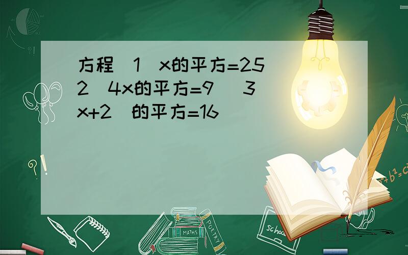 方程（1）x的平方=25 （2）4x的平方=9 （3）（x+2）的平方=16