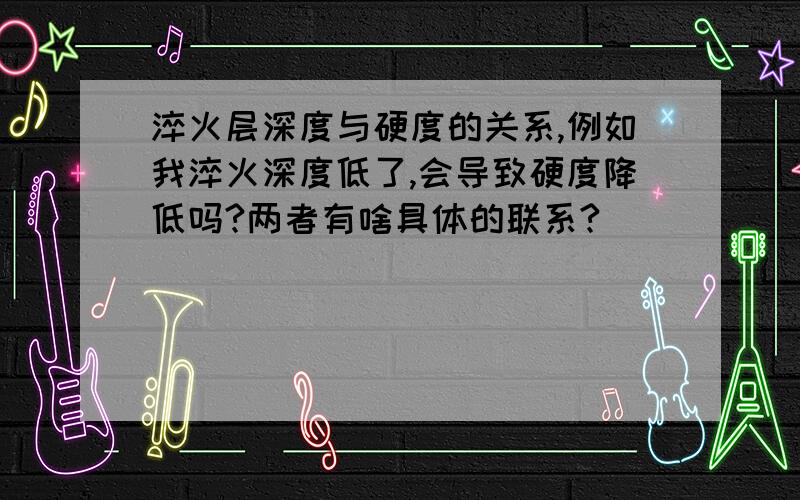 淬火层深度与硬度的关系,例如我淬火深度低了,会导致硬度降低吗?两者有啥具体的联系?