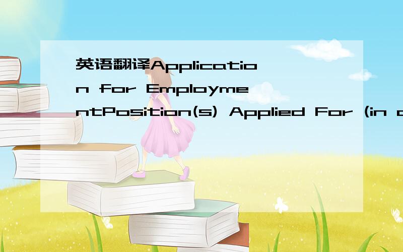 英语翻译Application for EmploymentPosition(s) Applied For (in order of preference):1.2.3.Date of Application :PART I – PERSONAL PARTICULARSFull Name in BLOCK LETTERS as in Passport / Identity CardChinese Characters (if applicable) Other Name (i