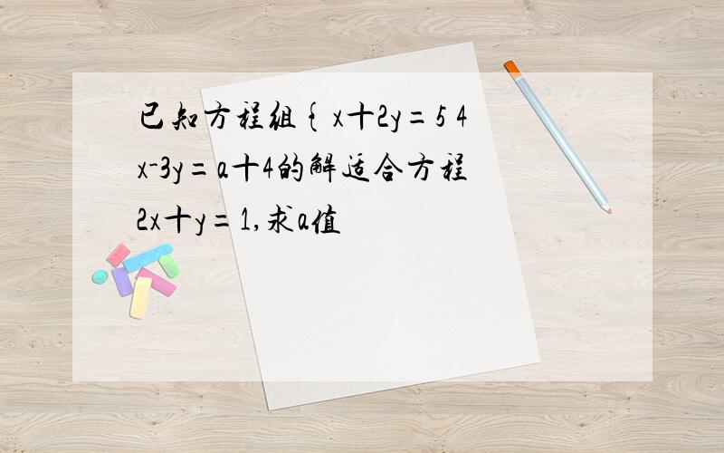 已知方程组{x十2y=5 4x-3y=a十4的解适合方程2x十y=1,求a值