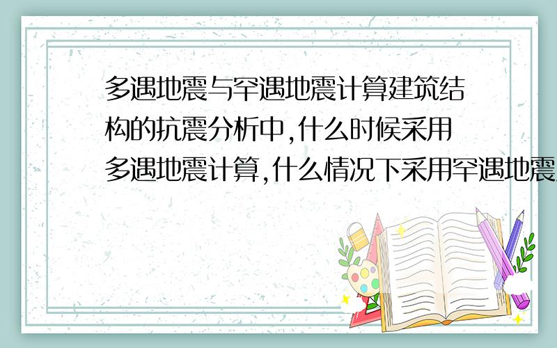 多遇地震与罕遇地震计算建筑结构的抗震分析中,什么时候采用多遇地震计算,什么情况下采用罕遇地震只采用多遇地震计算能达到“小震不坏,中震可修,大震不倒”的抗震设防目标吗?如果可