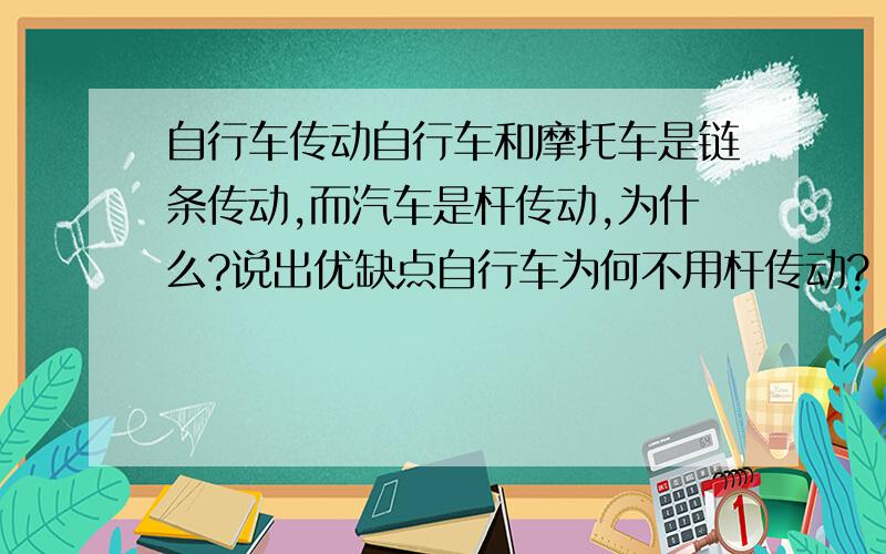 自行车传动自行车和摩托车是链条传动,而汽车是杆传动,为什么?说出优缺点自行车为何不用杆传动?