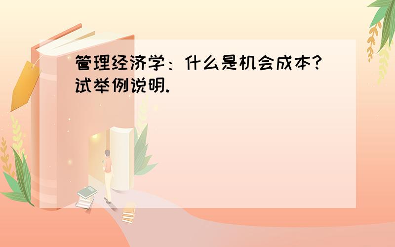 管理经济学：什么是机会成本?试举例说明.