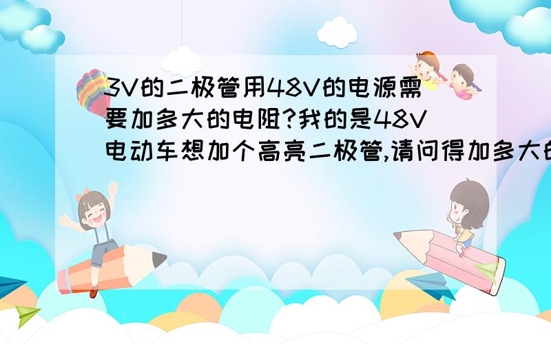 3V的二极管用48V的电源需要加多大的电阻?我的是48V电动车想加个高亮二极管,请问得加多大的电阻?把公式和计算步骤写出来吧,还有那么大的电阻通常都是用什么颜色表示的?二极管工作电流应