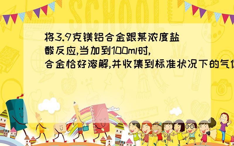 将3.9克镁铝合金跟某浓度盐酸反应,当加到100ml时,合金恰好溶解,并收集到标准状况下的气体4.48ml.求：（1）合金中镁、铝的质量.    （2）该盐酸的物质的量的浓度.    （3）像上述反应后的溶液