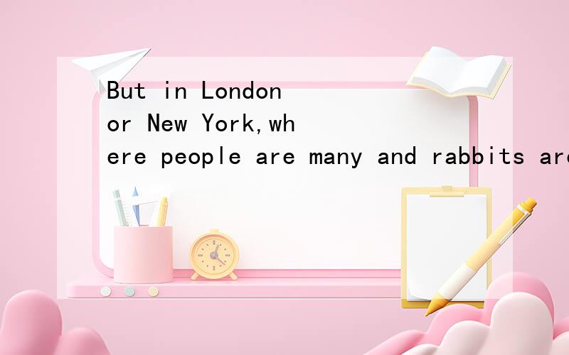 But in London or New York,where people are many and rabbits are few,some other means must be found to gratify primitive impulse.