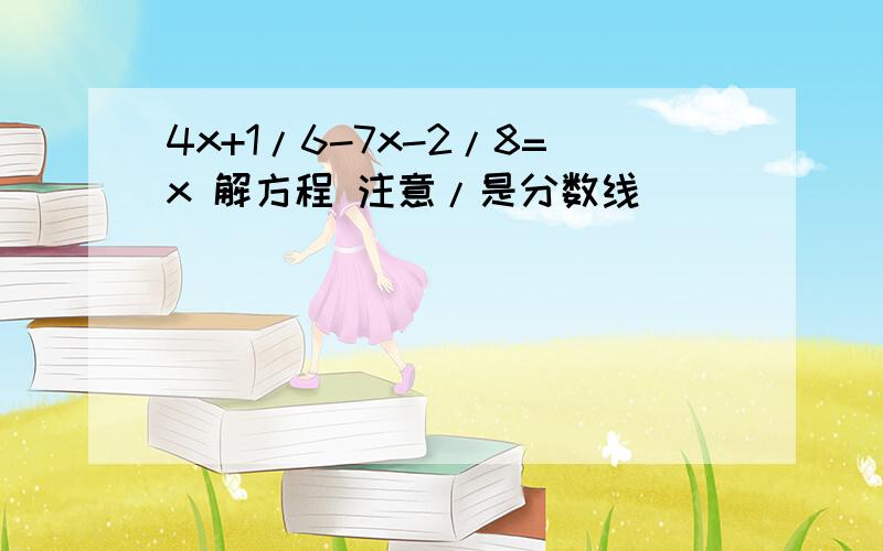 4x+1/6-7x-2/8=x 解方程 注意/是分数线