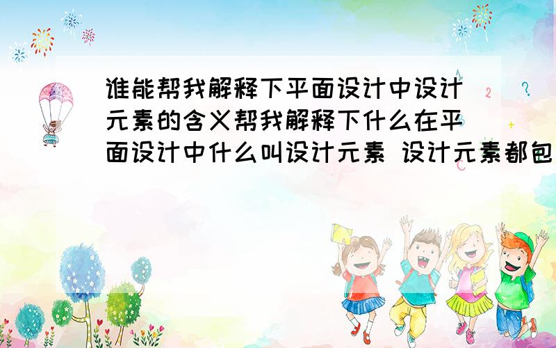 谁能帮我解释下平面设计中设计元素的含义帮我解释下什么在平面设计中什么叫设计元素 设计元素都包括哪几种形式