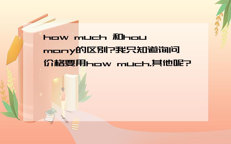 how much 和hou many的区别?我只知道询问价格要用how much.其他呢?