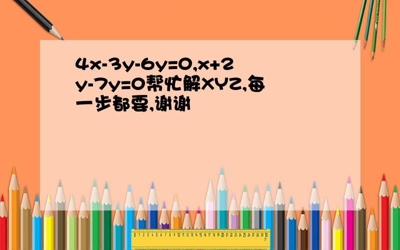 4x-3y-6y=0,x+2y-7y=0帮忙解XYZ,每一步都要,谢谢