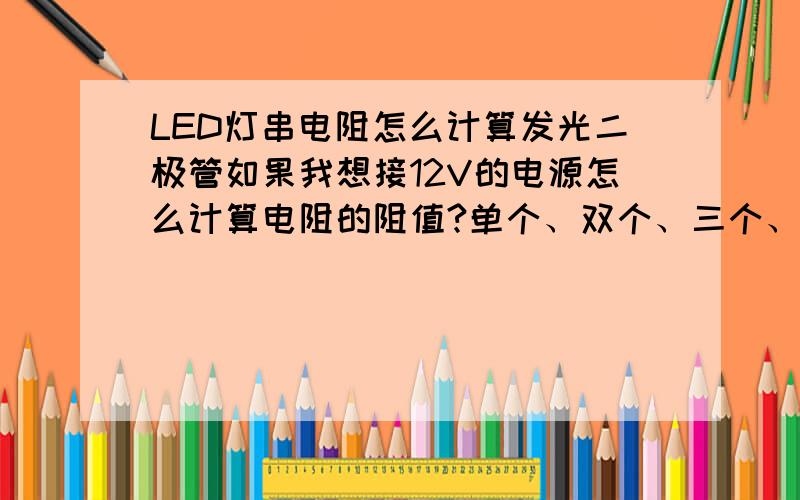 LED灯串电阻怎么计算发光二极管如果我想接12V的电源怎么计算电阻的阻值?单个、双个、三个、四个等等! 简单的计算公式是什么?