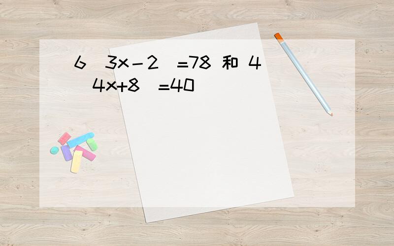 6(3x－2)=78 和 4（4x+8）=40