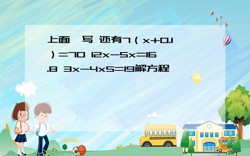 上面咋写 还有7（x+0.1）=70 12x-5x=16.8 3x-4x5=19解方程