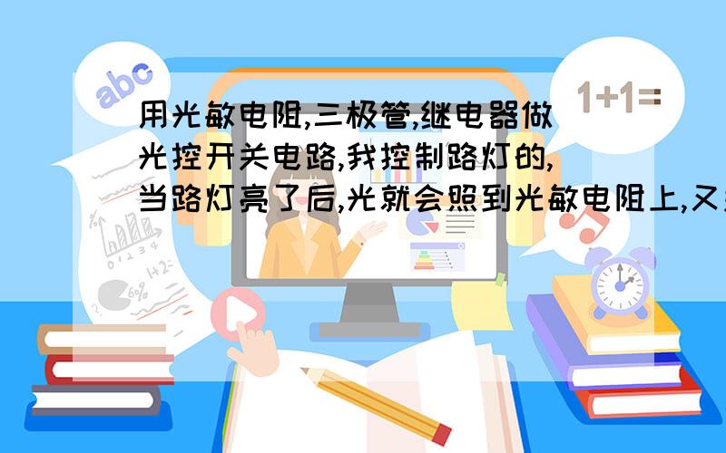 用光敏电阻,三极管,继电器做光控开关电路,我控制路灯的,当路灯亮了后,光就会照到光敏电阻上,又关闭黑了,又打开,灯亮,这样反复下去,出现频闪,我该怎么办?电路怎么改进?或者说结构怎么改