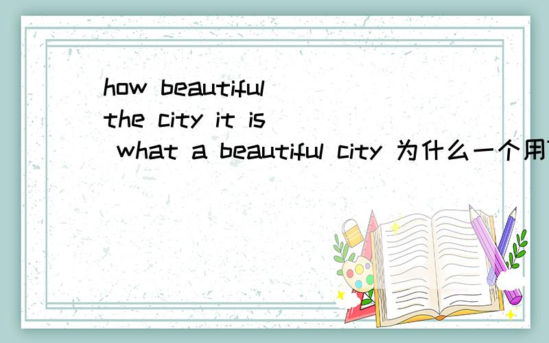 how beautiful the city it is what a beautiful city 为什么一个用THE 一个用A