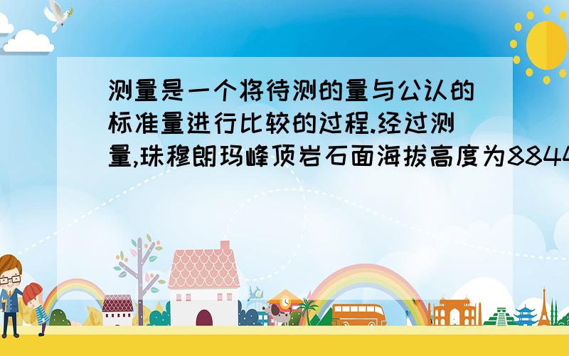 测量是一个将待测的量与公认的标准量进行比较的过程.经过测量,珠穆朗玛峰顶岩石面海拔高度为8844.43米 集.那么,在这一测量中,“测量”定义中所说的“公认的标准量”是什么?