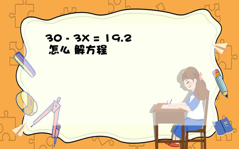 30 - 3X = 19.2 怎么 解方程