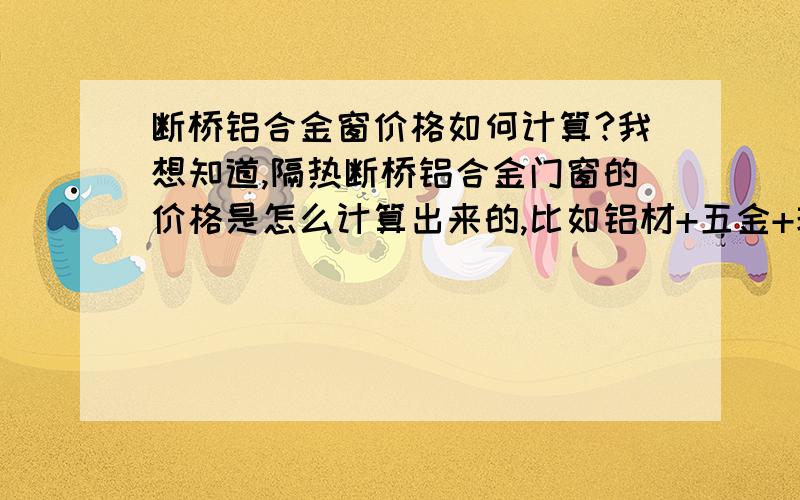 断桥铝合金窗价格如何计算?我想知道,隔热断桥铝合金门窗的价格是怎么计算出来的,比如铝材+五金+玻璃+人工,但这个很模糊,铝材的价格是怎么确定的?