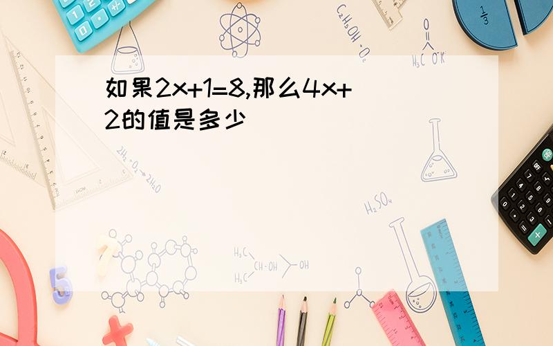 如果2x+1=8,那么4x+2的值是多少