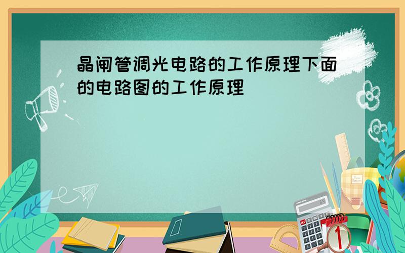 晶闸管调光电路的工作原理下面的电路图的工作原理