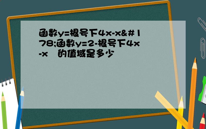 函数y=根号下4x-x²函数y=2-根号下4x-x²的值域是多少