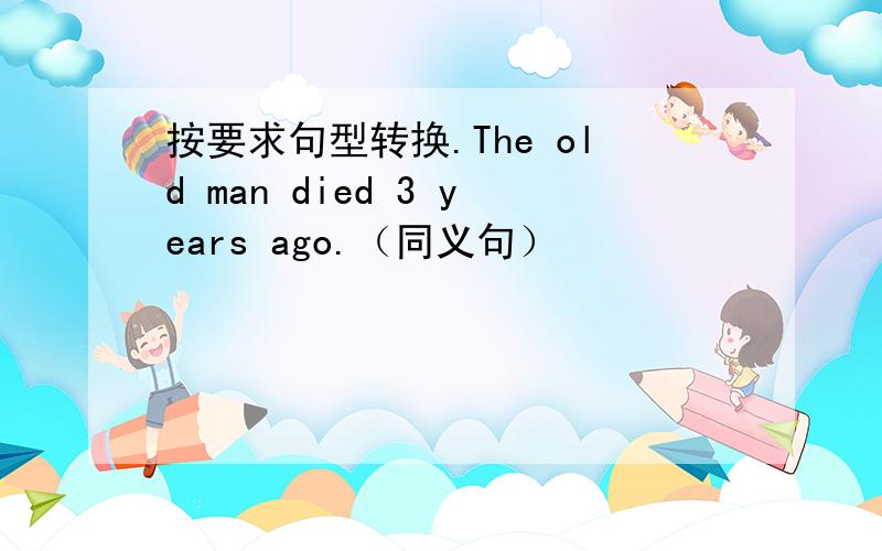 按要求句型转换.The old man died 3 years ago.（同义句）