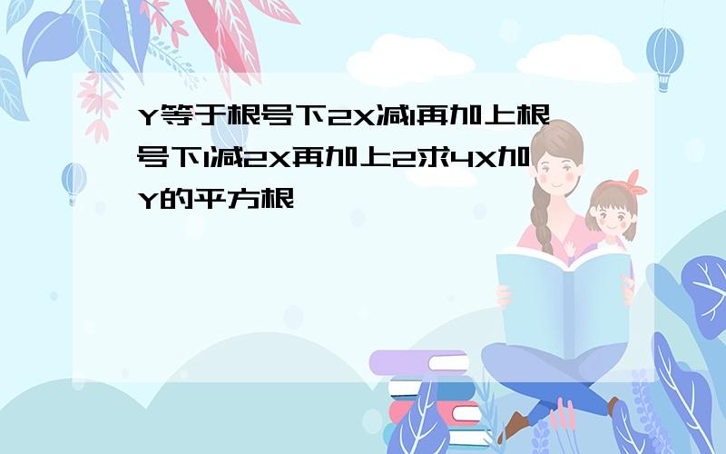 Y等于根号下2X减1再加上根号下1减2X再加上2求4X加Y的平方根