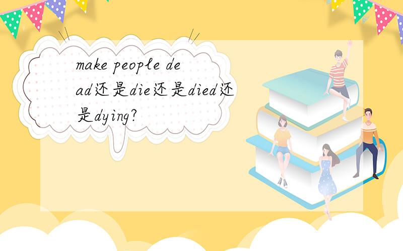 make people dead还是die还是died还是dying?