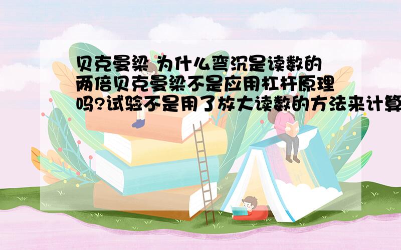 贝克曼梁 为什么弯沉是读数的两倍贝克曼梁不是应用杠杆原理吗?试验不是用了放大读数的方法来计算弯沉值吗?如果是的话为什么不是应该读书是弯沉的两倍,而不是弯沉是读数的两倍吗?