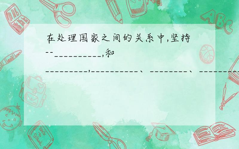 在处理国家之间的关系中,坚持--__________,和_________,__________、________、__________、___________”五项基本原则,是二十世纪五十年代初由_______、__________、_________三国共同倡导的.