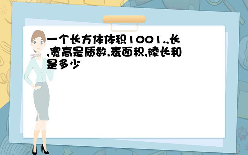 一个长方体体积1001.,长,宽高是质数,表面积,陵长和是多少