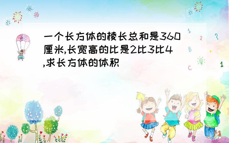 一个长方体的棱长总和是360厘米,长宽高的比是2比3比4,求长方体的体积