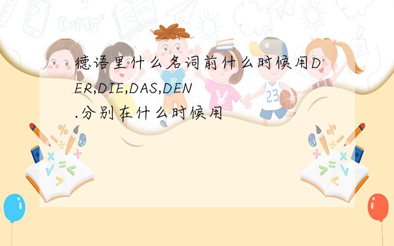 德语里什么名词前什么时候用DER,DIE,DAS,DEN.分别在什么时候用