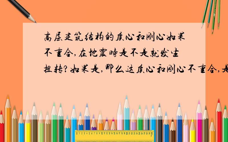 高层建筑结构的质心和刚心如果不重合,在地震时是不是就发生扭转?如果是,那么这质心和刚心不重合,是怎么导致结构发生扭转的,这其中机理是什么?还有,如果两心不重合,但是结构的楼层位