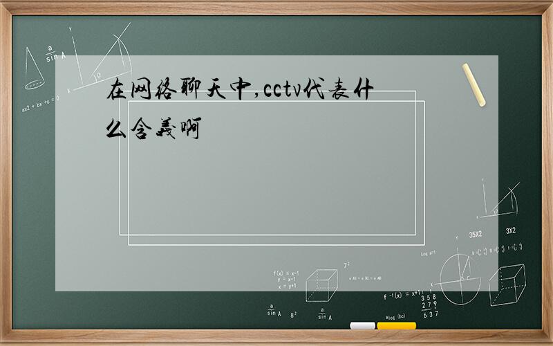 在网络聊天中,cctv代表什么含义啊