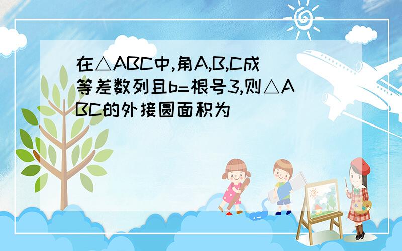 在△ABC中,角A,B,C成等差数列且b=根号3,则△ABC的外接圆面积为