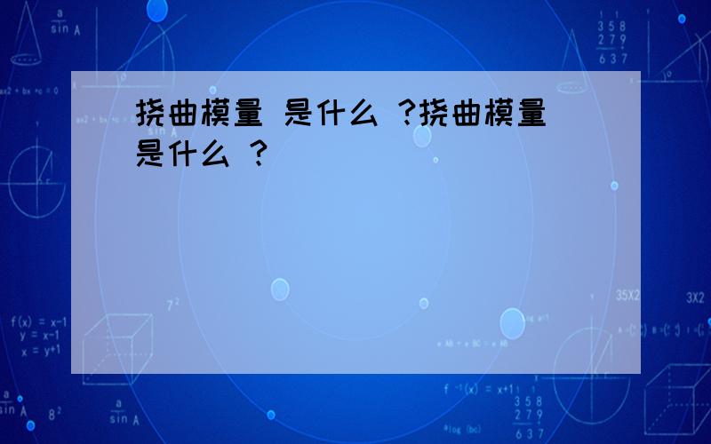 挠曲模量 是什么 ?挠曲模量是什么 ?