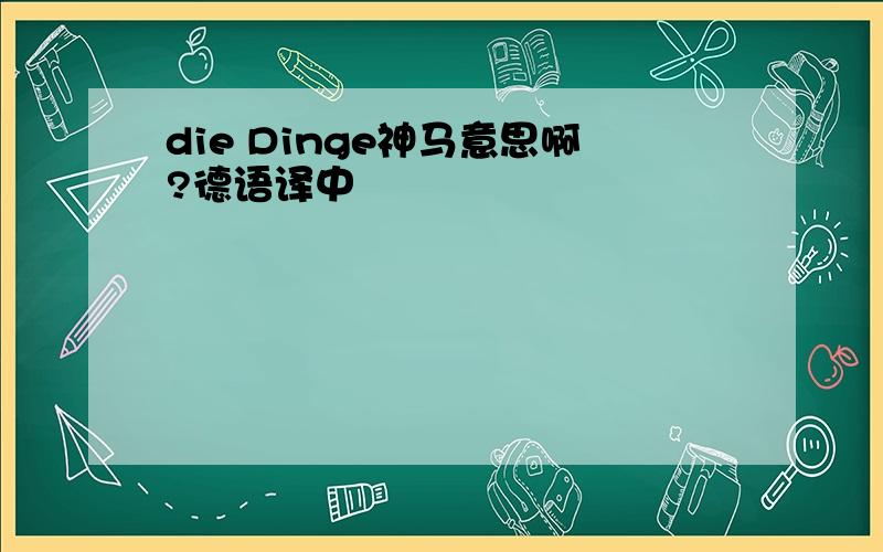 die Dinge神马意思啊?德语译中