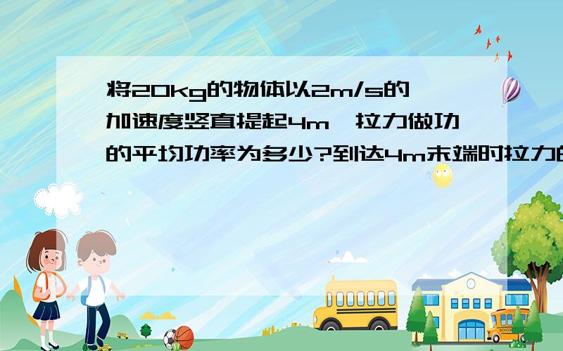 将20kg的物体以2m/s的加速度竖直提起4m,拉力做功的平均功率为多少?到达4m末端时拉力的瞬时功率为多少?