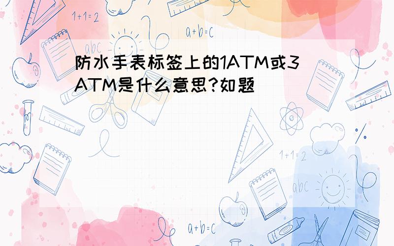 防水手表标签上的1ATM或3ATM是什么意思?如题