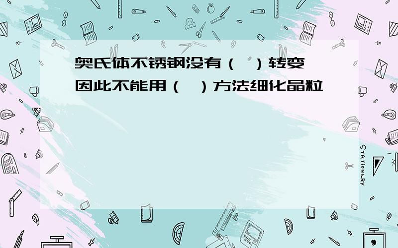 奥氏体不锈钢没有（ ）转变,因此不能用（ ）方法细化晶粒