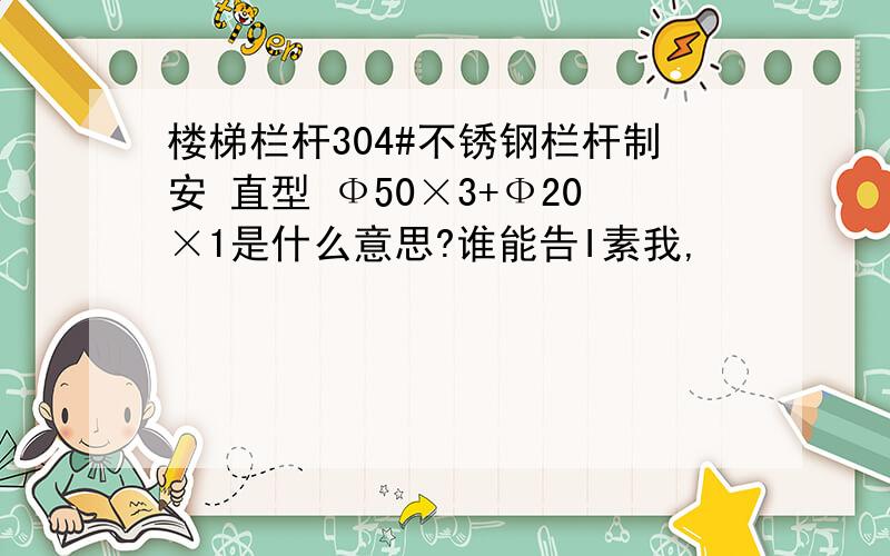 楼梯栏杆304#不锈钢栏杆制安 直型 Ф50×3+Ф20×1是什么意思?谁能告I素我,