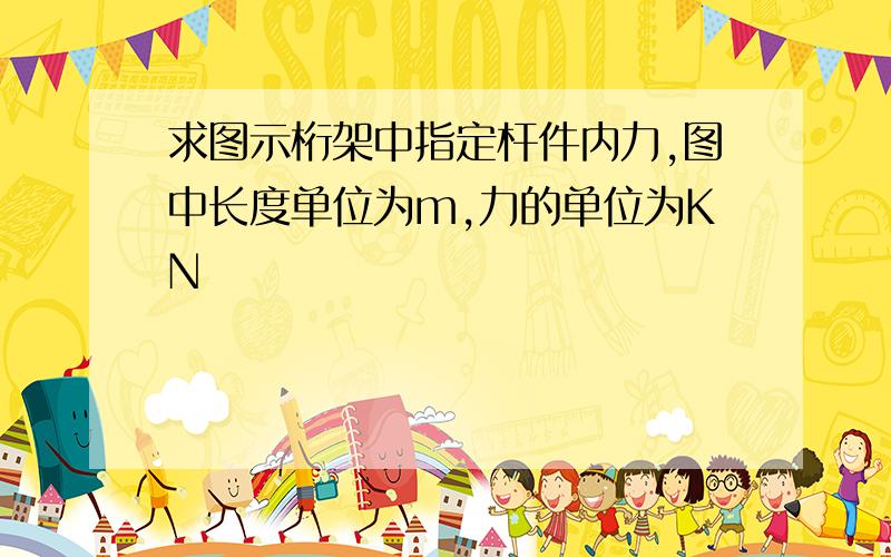 求图示桁架中指定杆件内力,图中长度单位为m,力的单位为KN