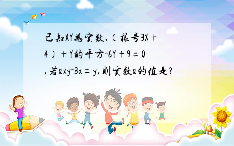 已知XY为实数,（根号3X+4）+Y的平方-6Y+9=0,若axy-3x=y,则实数a的值是?