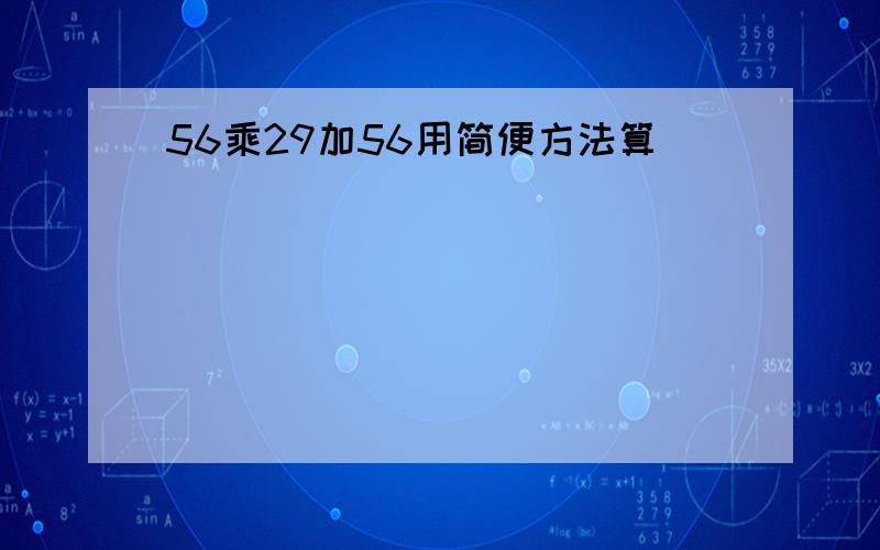 56乘29加56用简便方法算