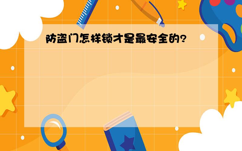 防盗门怎样锁才是最安全的?